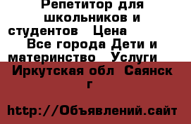 Репетитор для школьников и студентов › Цена ­ 1 000 - Все города Дети и материнство » Услуги   . Иркутская обл.,Саянск г.